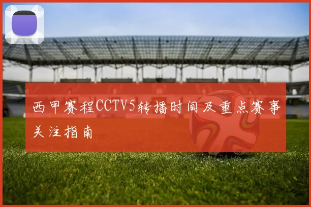 西甲赛程CCTV5转播时间及重点赛事关注指南