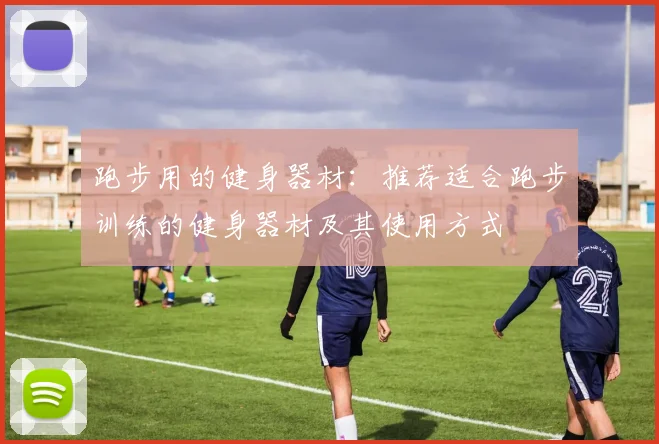 跑步用的健身器材：推荐适合跑步训练的健身器材及其使用方式