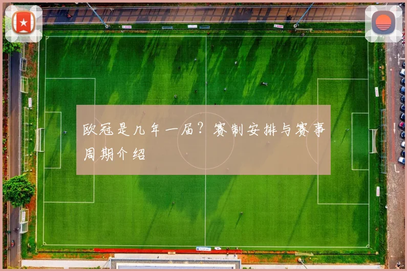 欧冠是几年一届?赛制安排与赛事周期介绍