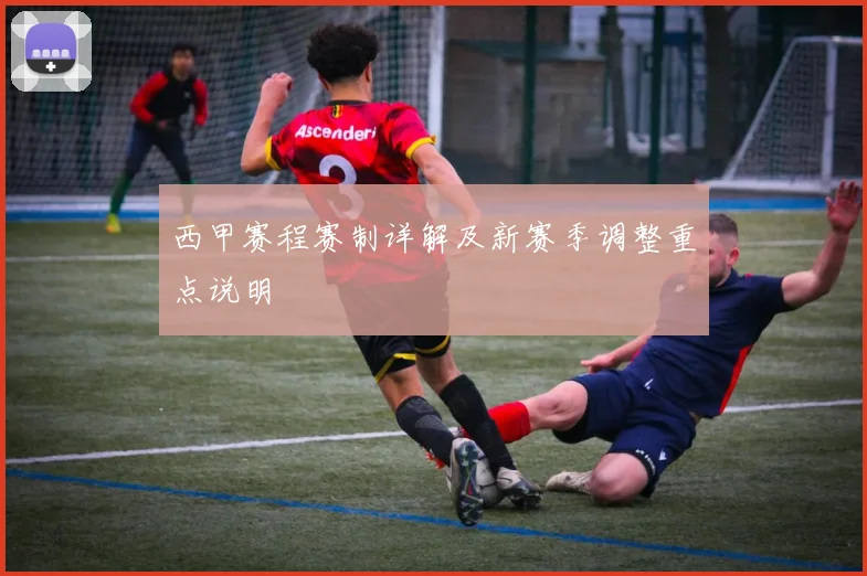 西甲赛程赛制详解及新赛季调整重点说明