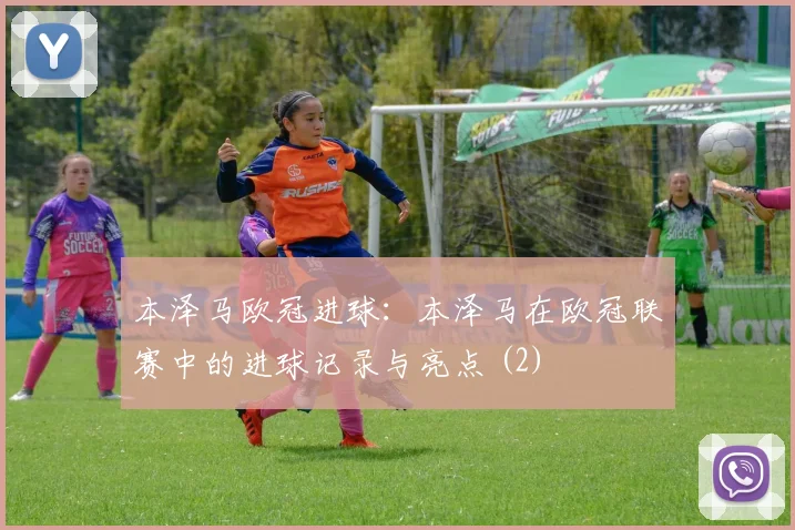 本泽马欧冠进球：本泽马在欧冠联赛中的进球记录与亮点 (2)