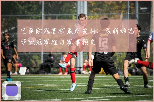 巴萨欧冠赛程最新安排:最新的巴萨欧冠赛程与赛事预告