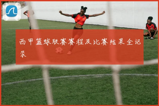 西甲篮球联赛赛程及比赛结果全记录