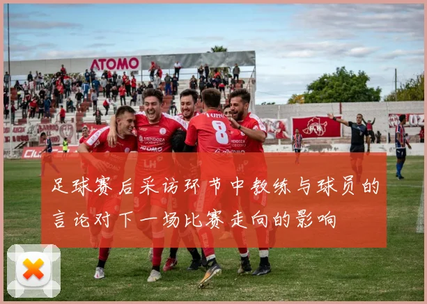 足球赛后采访环节中教练与球员的言论对下一场比赛走向的影响