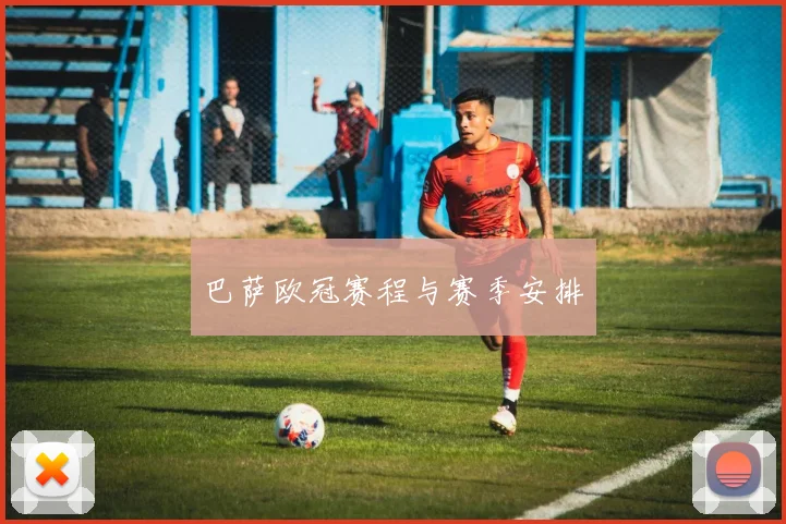 巴萨欧冠赛程与赛季安排