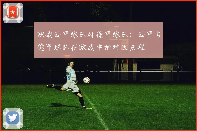 欧战西甲球队对德甲球队：西甲与德甲球队在欧战中的对决历程