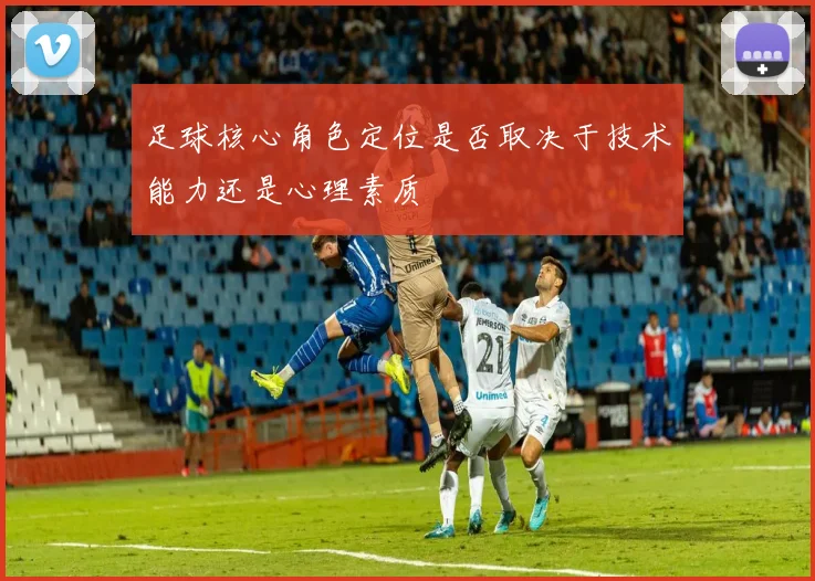 足球核心角色定位是否取决于技术能力还是心理素质